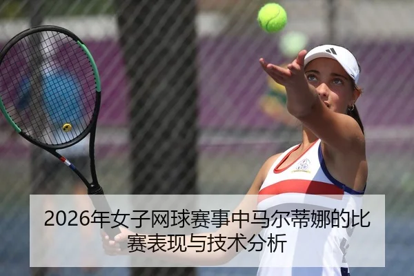 2026年女子网球赛事中马尔蒂娜的比赛表现与技术分析