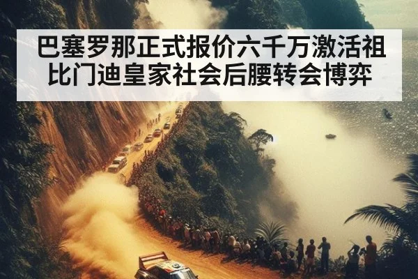 巴塞罗那正式报价六千万激活祖比门迪皇家社会后腰转会博弈